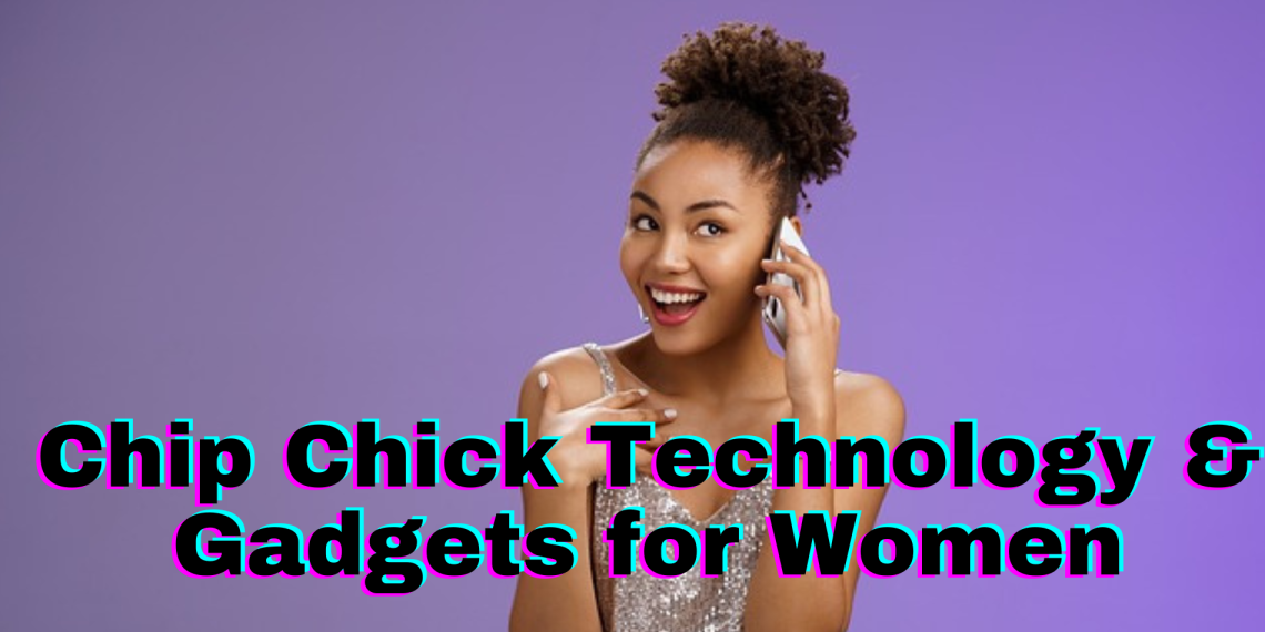 Chip Chick Technology and Gadgets for Women in 2023