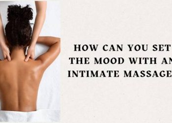 How Can You Set the Mood with an Intimate Massage?