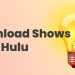 How to Download Shows from Hulu for Offline Viewing